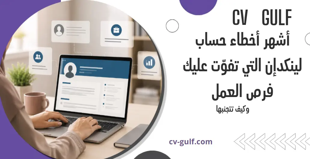 ابرز 8 أخطاء لينكدإن الشائعة التي تفوّت عليك فرص العمل وكيف تتجنبها